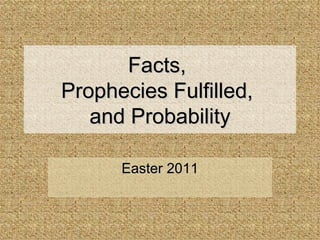 Facts,  Prophecies Fulfilled,  and Probability Easter 2011 
