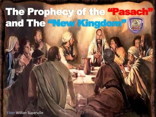 The Prophecy of the “Pasach”
and The “New Kingdom”
Elder Willian Superville
 