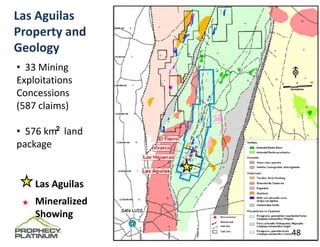 Las Aguilas 
Property and 
Geology
• 33 Mining 
Exploitations 
Concessions  
(587 claims)

        2
• 576 km   land 
package


    Las Aguilas
    Mineralized 
    Showing
                   48
 