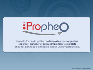 La solution collaborative pour organiser, sécuriser, traiter, partager et publiersimplement vos données d’entreprise depuis un navigateur web. © 2011, Propheo Inc. Tous droits réservés. 