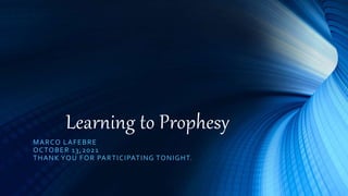 Learning to Prophesy
MARCO LAFEBRE
OCTOBER 13,2021
THANK YOU FOR PARTICIPATING TONIGHT.
 