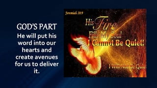 GOD’S PART
He will put his
word into our
hearts and
create avenues
for us to deliver
it.
 