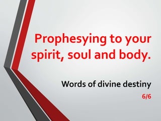 Prophesying to your
spirit, soul and body.
Words of divine destiny
6/6
 