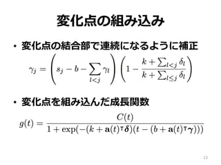 変化点の組み込み
•  変化点の結合部で連続になるように補正
•  変化点を組み込んだ成⻑関数
12
 