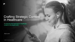 Proprietary and confidential. Do not distribute.
Crafting Strategic Content
in Healthcare
A consumer-lead approach to healthcare
content in the digital world
March 23, 2018
 