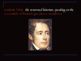 LAMAR TINE,   the renowned historian ,  speaking on the   essentials of human greatness wonders : 