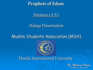 Prophets of Islam

           Abraham (A.S.)

         Halaqa Presentation

Muslim Students Association (MSA)



   Florida International University
                               By: Mohamed Nazim
                                 mo92us@yahoo.com
 