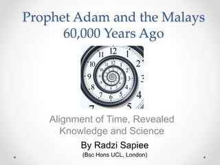 Prophet Adam and the Malays
60,000 Years Ago
Alignment of Time, Revealed
Knowledge and Science
By Radzi Sapiee
(Bsc Hons UCL, London)
 