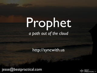 Prophet
a path out of the cloud
http://syncwith.us
jesse@bestpractical.com
 