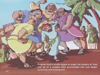Prophet Hud’s words began to anger the leaders of ‘AadProphet Hud’s words began to anger the leaders of ‘Aad
and all of a sudden they surrounded him and beganand all of a sudden they surrounded him and began
punching and kicking him.punching and kicking him.
 