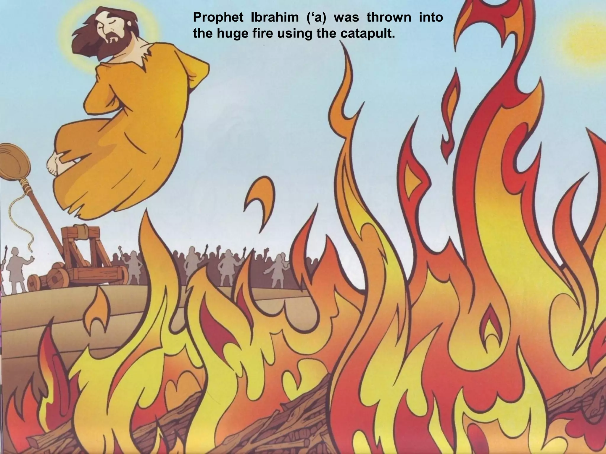Prophet Ibrahim (‘a) was thrown into
the huge fire using the catapult.
 