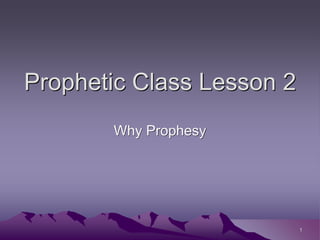 Prophetic Class Lesson 2
Why Prophesy
1
 