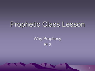 Prophetic Class Lesson
Why Prophesy
Pt 2
1
 