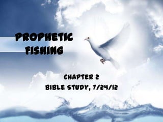 Prophetic
 Fishing

         Chapter 2
    Bible Study, 7/24/12
 