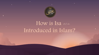 How is Isa
Introduced in Islam?
 