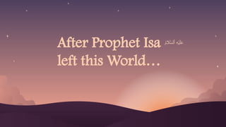 After Prophet Isa
left this World…
 