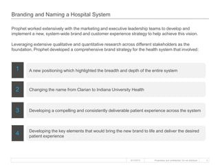 Proprietary and confidential. Do not distribute.
Branding and Naming aHospital System
3
Prophet worked extensively with th...