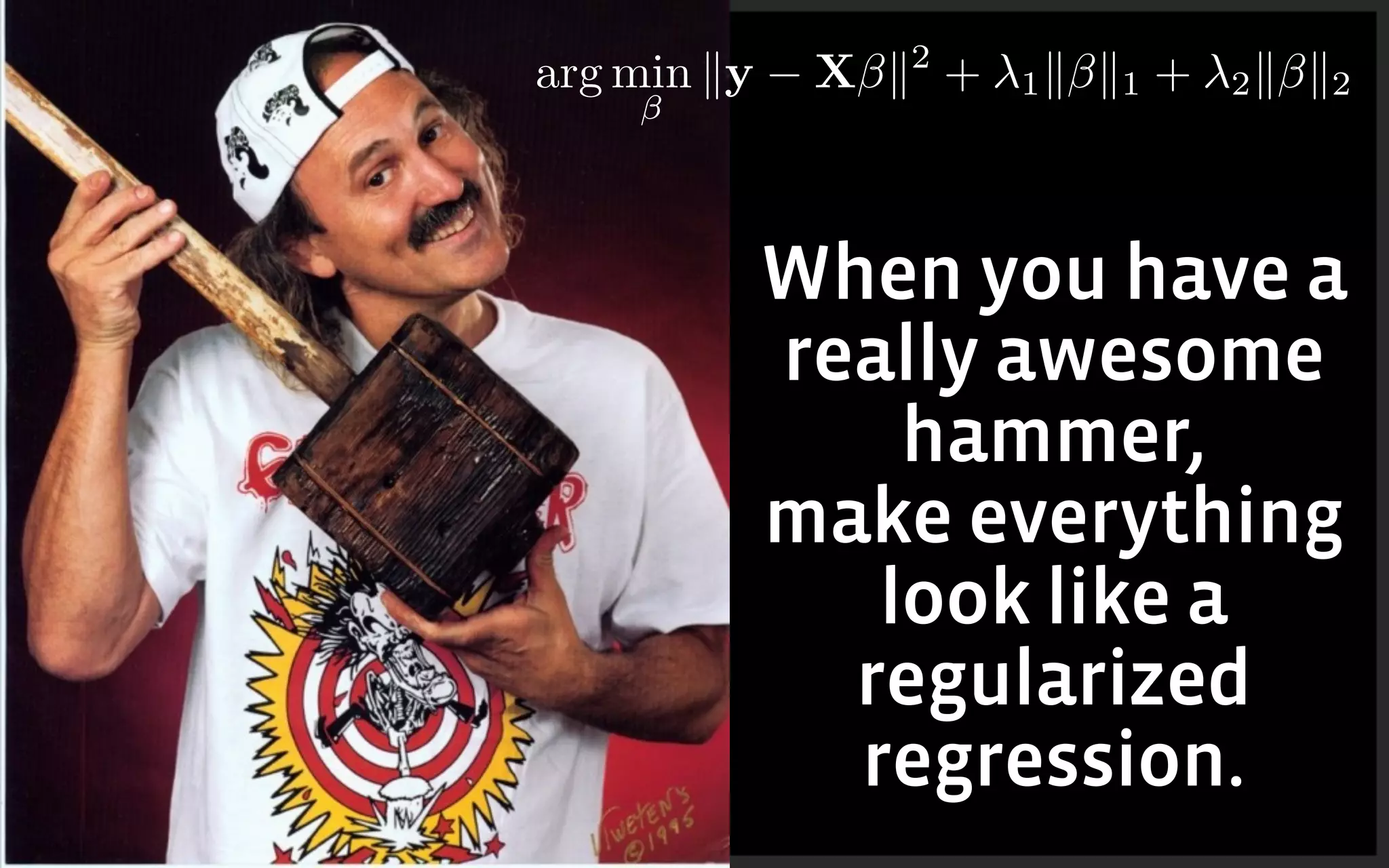 When you have a
really awesome
hammer,
make everything
look like a
regularized
regression.
arg min ky X k2
+ 1k k1 + 2k k2
 
