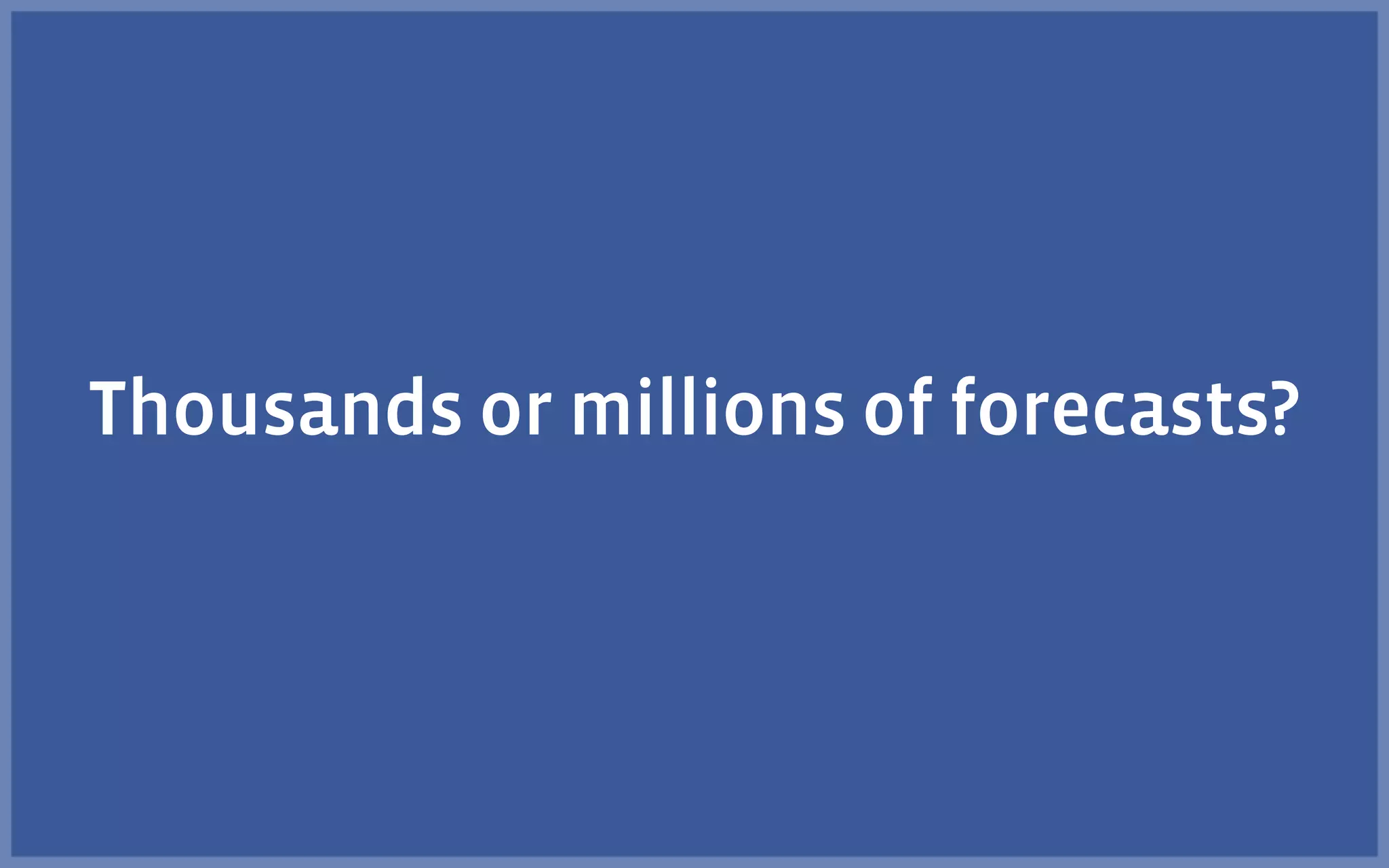 Thousands or millions of forecasts?
 