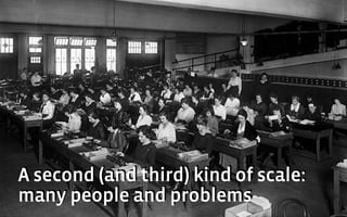 A second (and third) kind of scale:
many people and problems
 