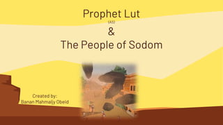 Created by:
Banan Mahmaljy Obeid
Prophet Lut
(AS)
&
The People of Sodom
 