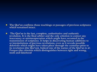 <ul><li>The Qur’an confirms those teachings or passages of previous scriptures which remained intact. </li></ul><ul><li>Th...