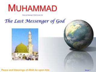 MUHAMMAD    Peace and Blessings of Allah Be Upon Him




  The Last Messenger of God




Peace and blessings of Allah be upon him                    Issue 1
 