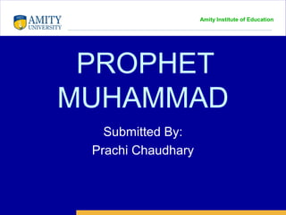 Amity Institute of Education
PROPHET
MUHAMMAD
Submitted By:
Prachi Chaudhary
 