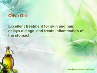 Olive Oil:

Excellent treatment for skin and hair,
delays old age, and treats inflammation of
the stomach.
 