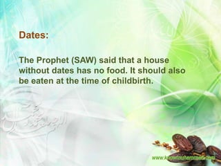 Dates:

The Prophet (SAW) said that a house
without dates has no food. It should also
be eaten at the time of childbirth.
 