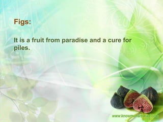 Figs:

It is a fruit from paradise and a cure for
piles.
 