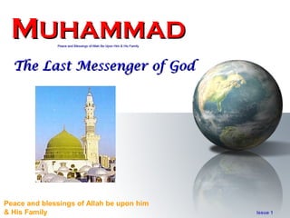 MUHAMMAD     Peace and Blessings of Allah Be Upon Him & His Family




  The Last Messenger of God




Peace and blessings of Allah be upon him
& His Family                                                          Issue 1
 