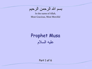 بسم الله الرحمن الرحيم In the name of Allah, Most Gracious, Most Merciful Prophet Musa عليه السلام Part 1 of 6 