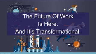 *Source: Free2Learn
The Future Of Work
Is Here.
And It’s Transformational.
 