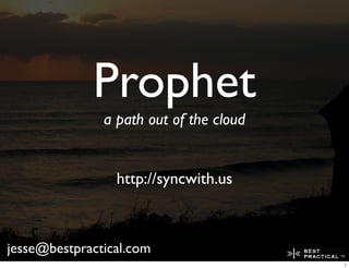 Prophet
               a path out of the cloud


                 http://syncwith.us



jesse@bestpractical.com
                                         1
 