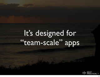 It’s designed for
“team-scale” apps


                     5
 