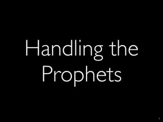 Handling the
 Prophets
               1
 