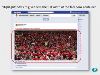‘Highlight’ posts to give them the full width of the facebook container.
 