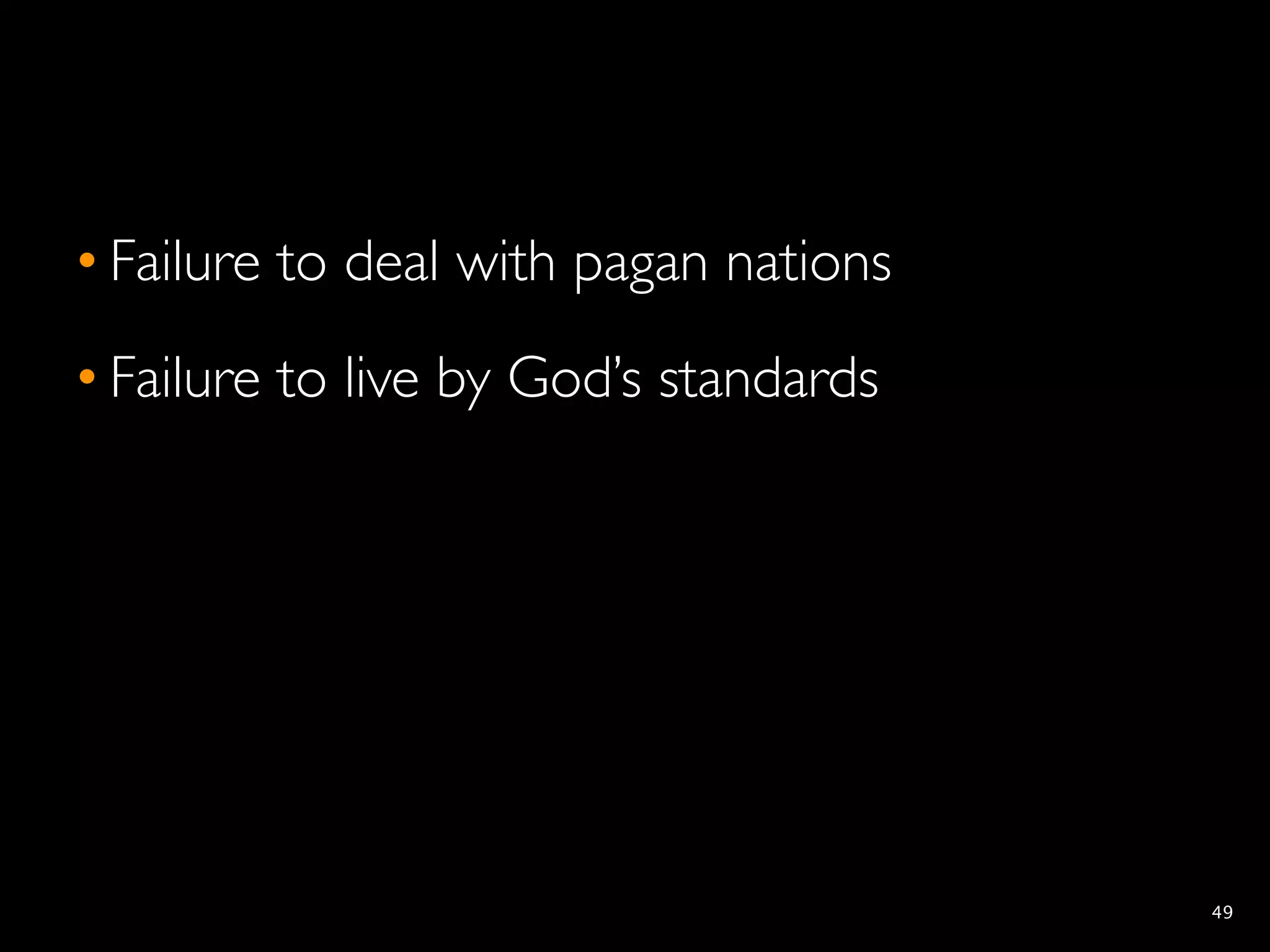 • Failure to deal with pagan nations
• Failure to live by God’s standards




                                       49
 