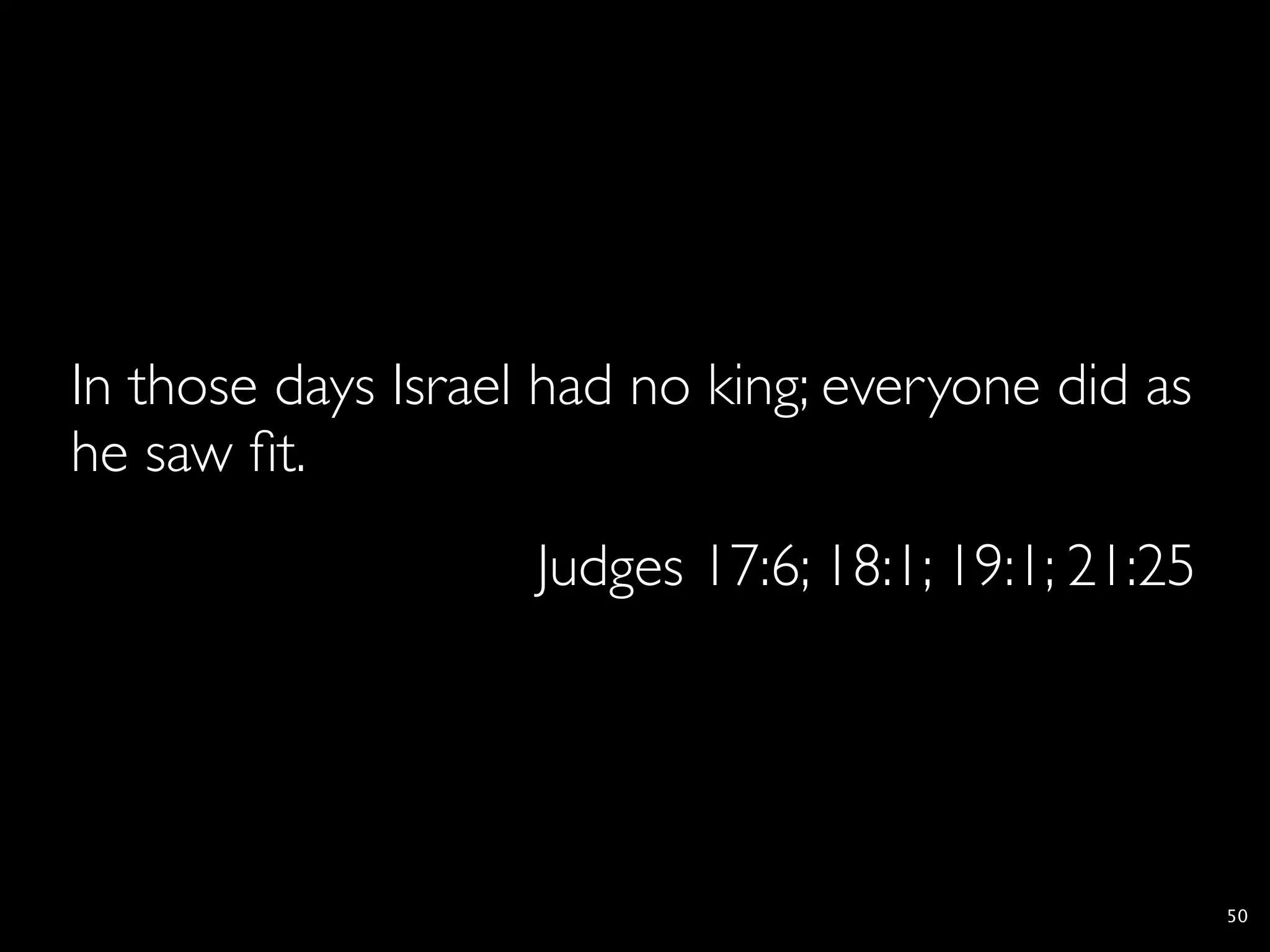 In those days Israel had no king; everyone did as
he saw ﬁt.
                    Judges 17:6; 18:1; 19:1; 21:25




                                                     50
 