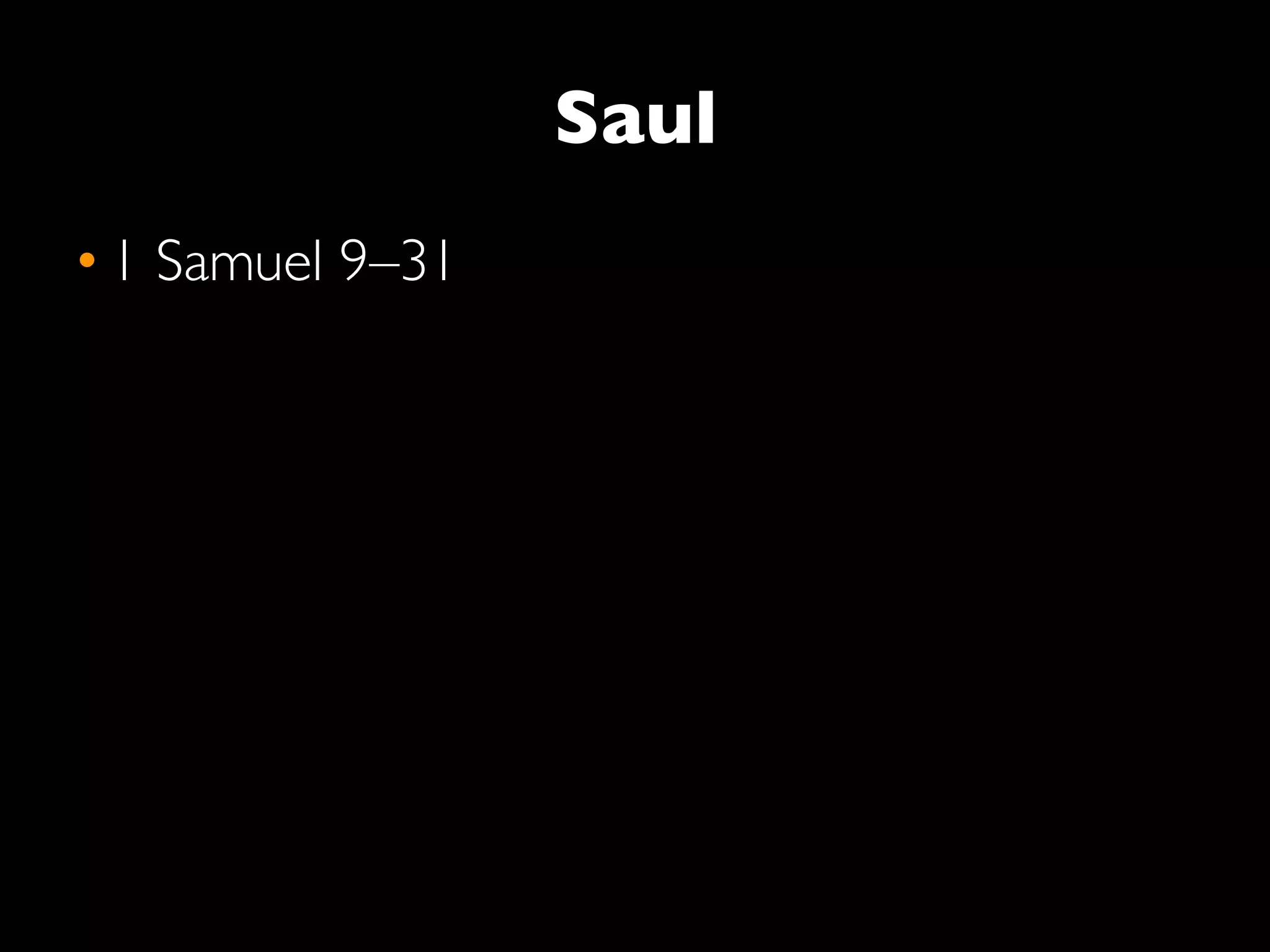 Saul
• 1 Samuel 9–31
 