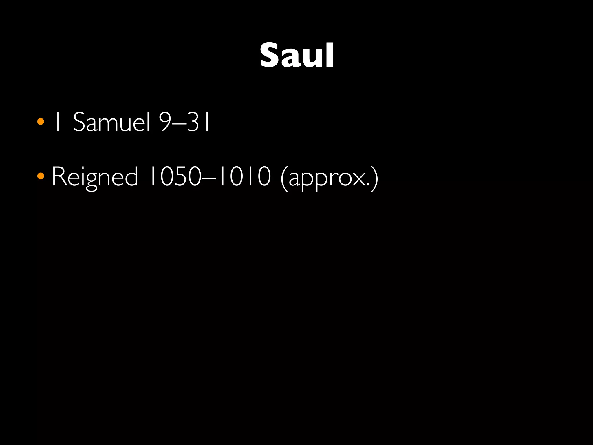 Saul
• 1 Samuel 9–31
• Reigned 1050–1010 (approx.)
 