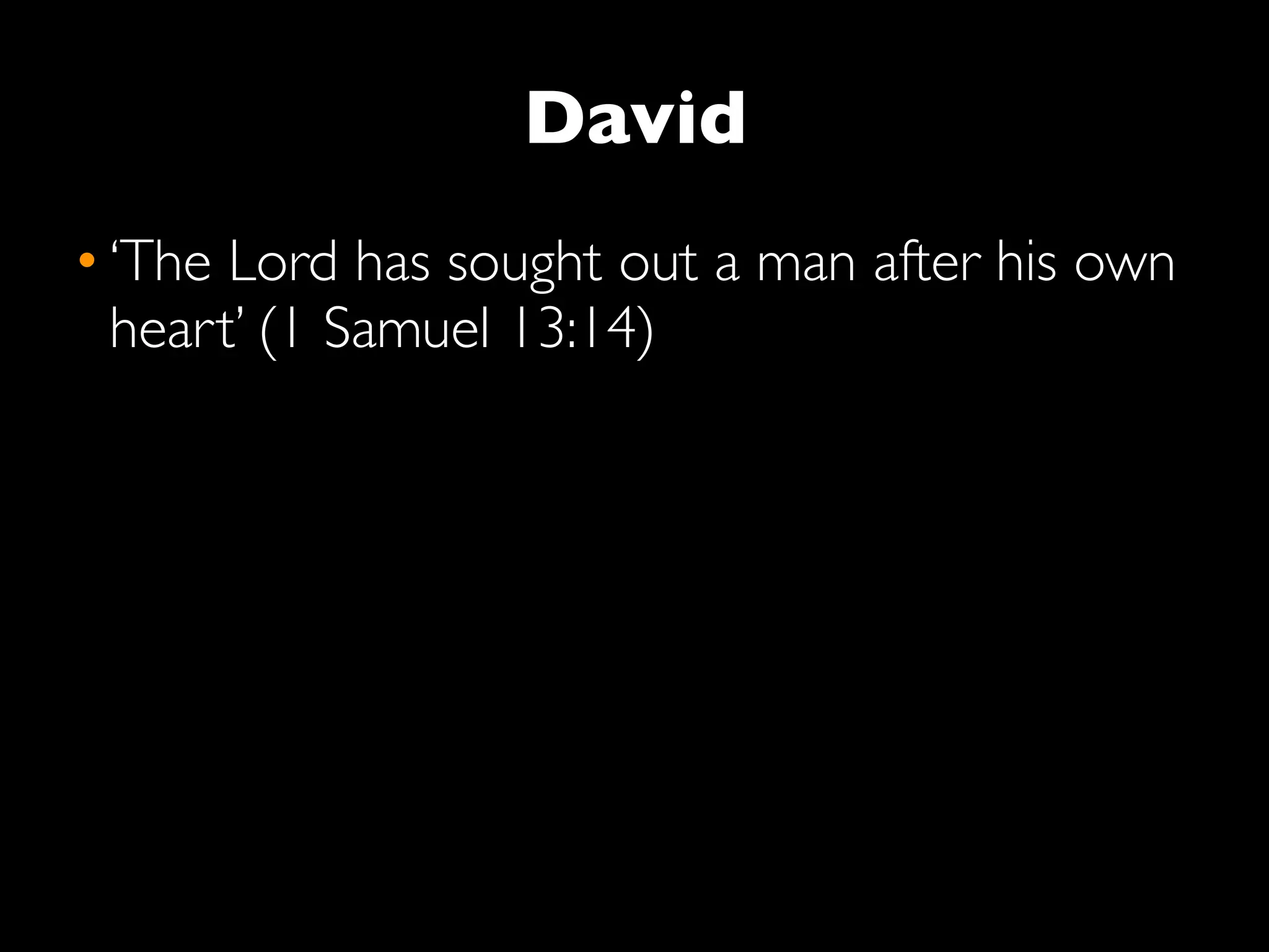 David
• ‘The Lord has sought out a man after his own
  heart’ (1 Samuel 13:14)
 