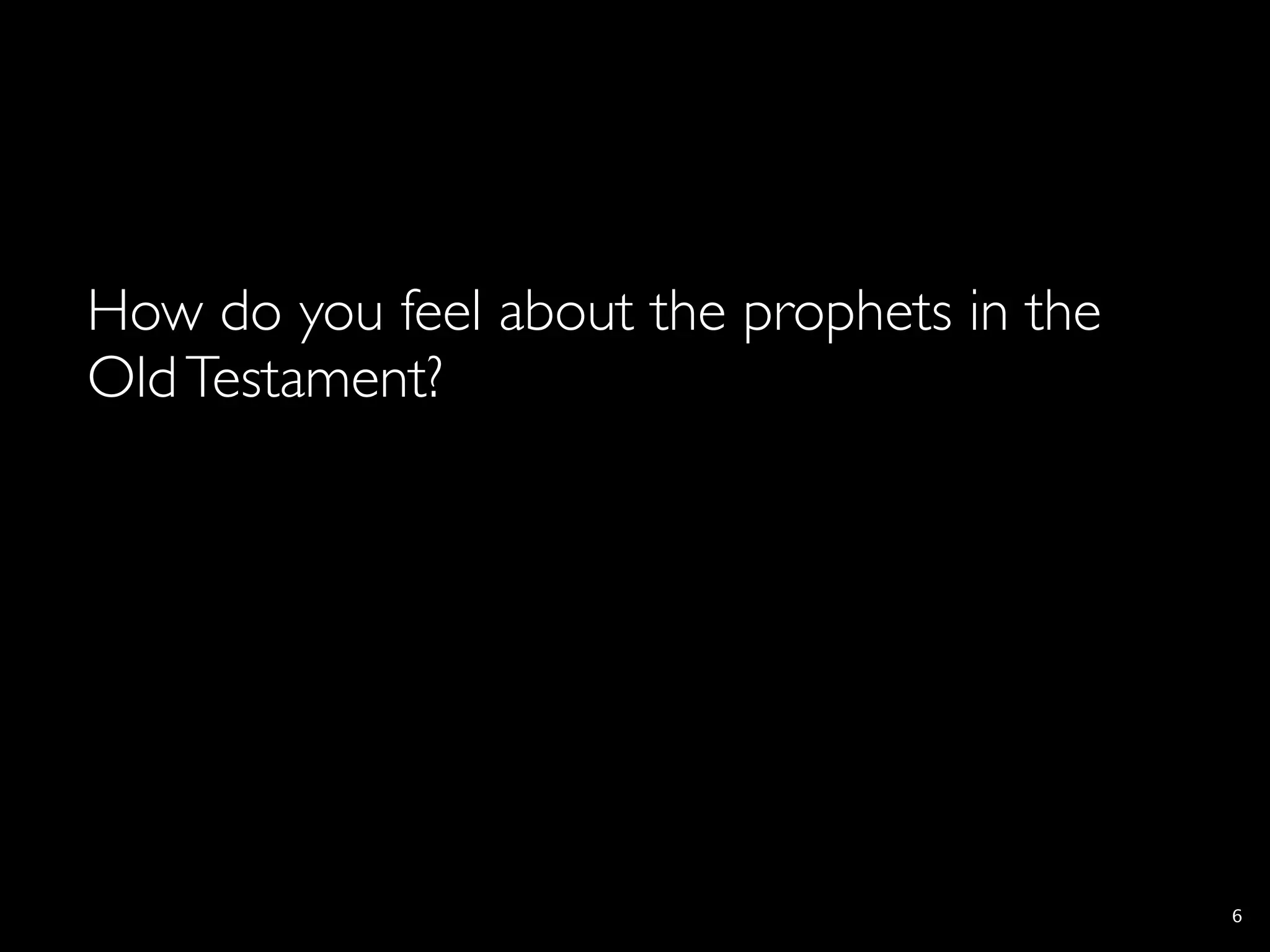 How do you feel about the prophets in the
Old Testament?




                                            6
 