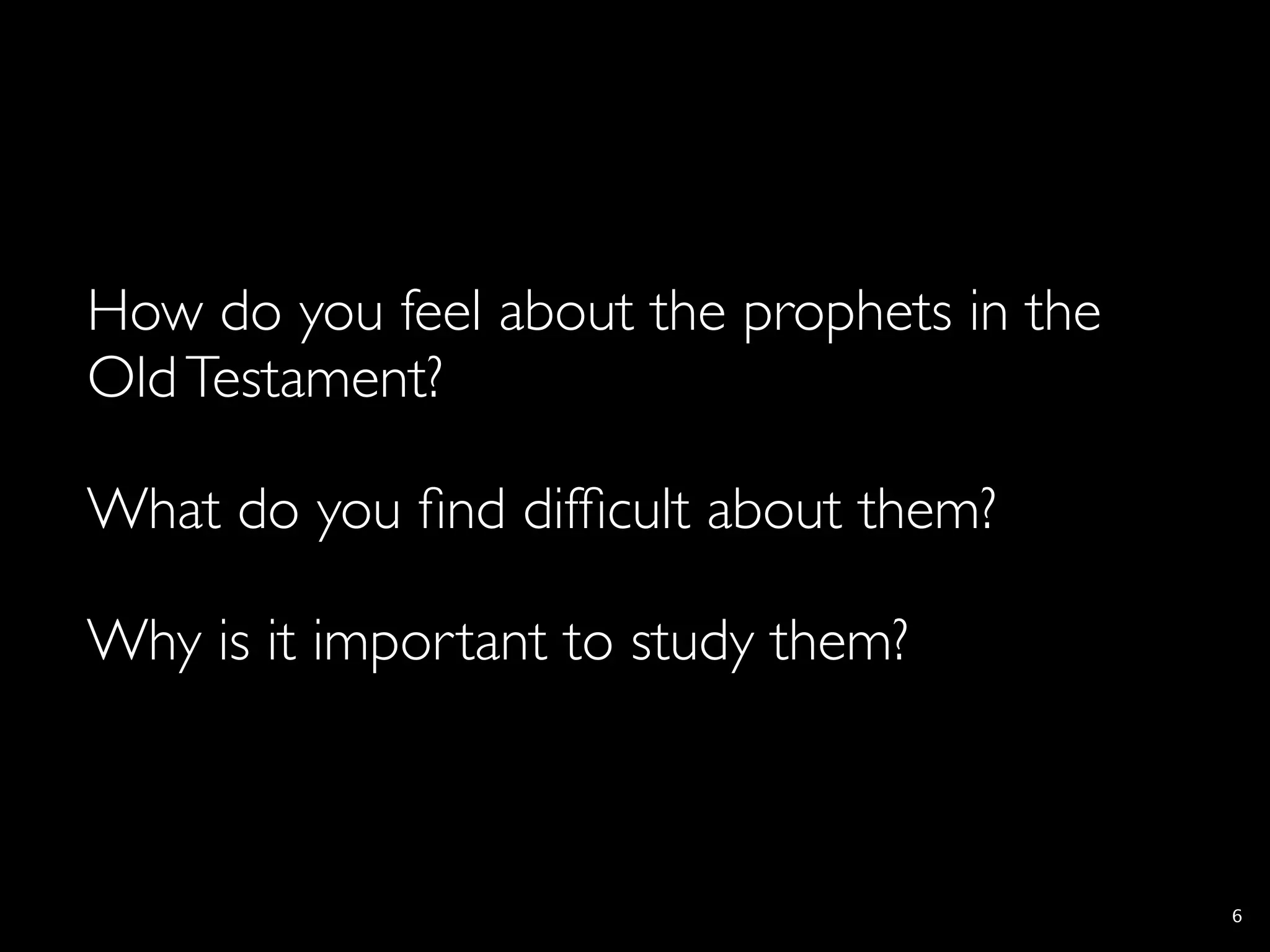 How do you feel about the prophets in the
Old Testament?

What do you ﬁnd difﬁcult about them?

Why is it important to study them?



                                            6
 