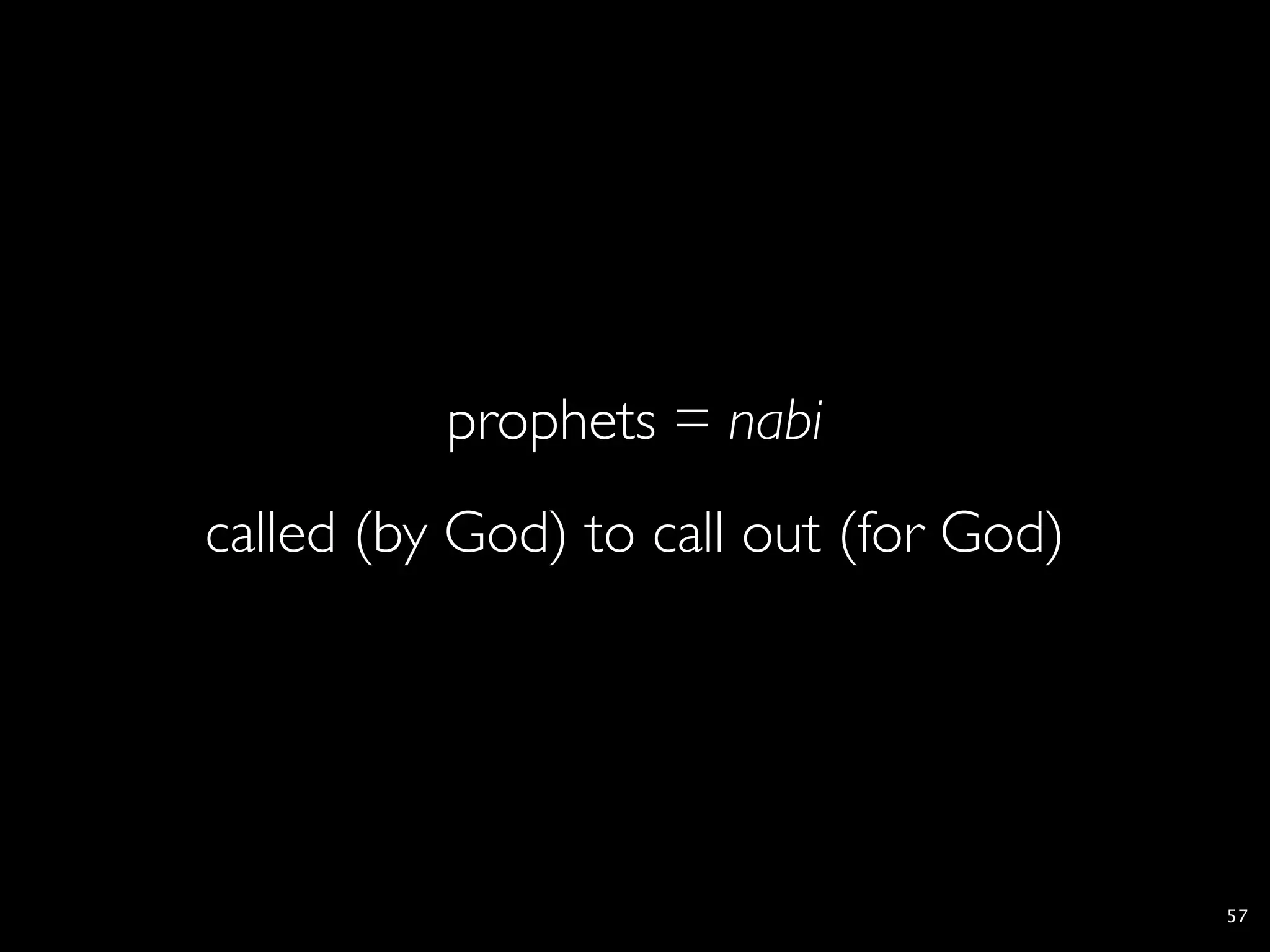 prophets = nabi
called (by God) to call out (for God)




                                        57
 
