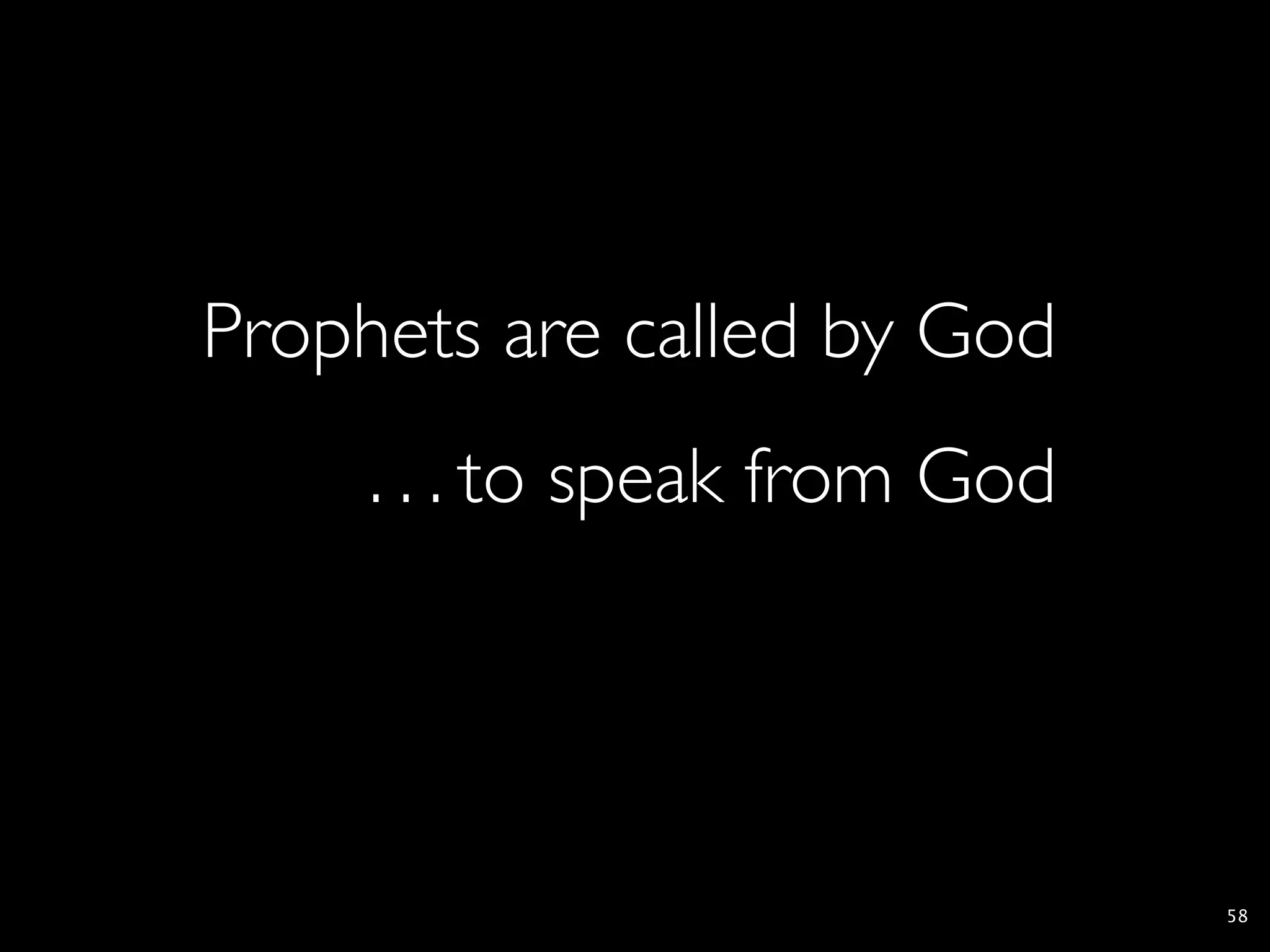 Prophets are called by God
     . . . to speak from God




                               58
 