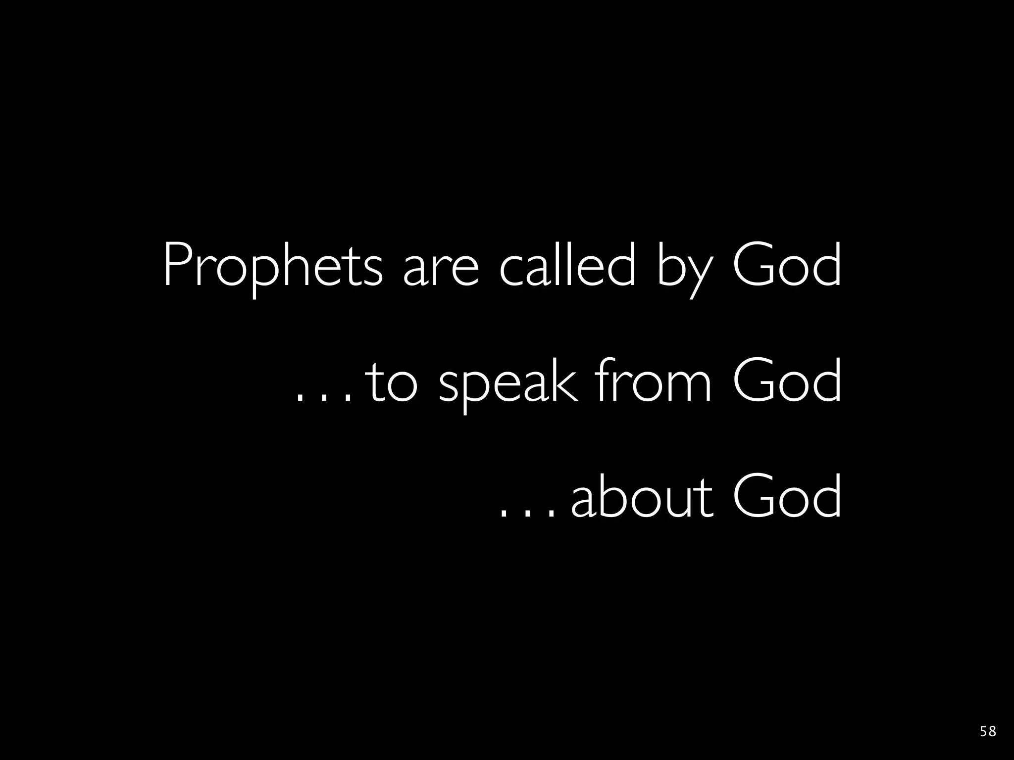 Prophets are called by God
     . . . to speak from God
             . . . about God


                               58
 