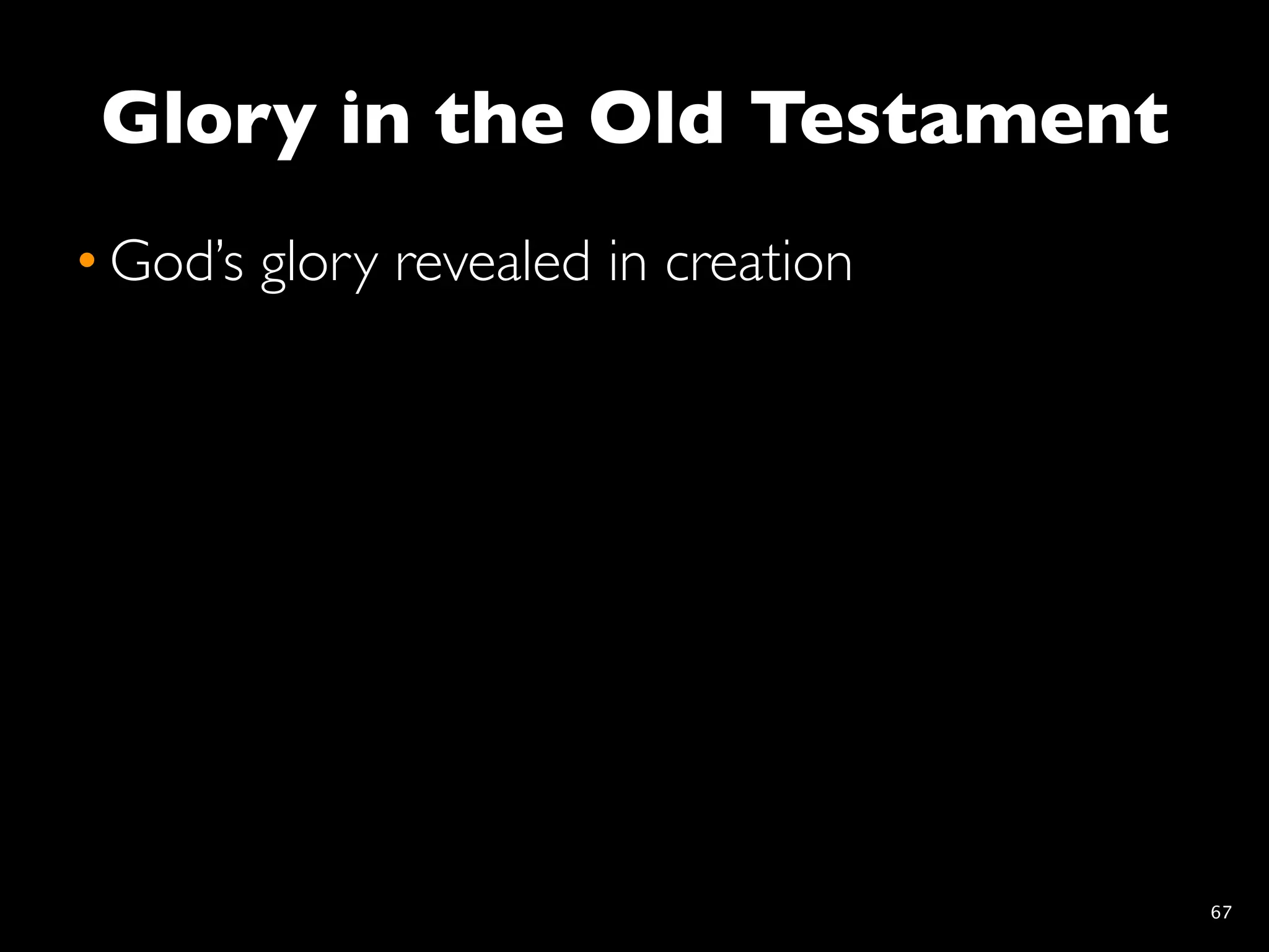 Glory in the Old Testament
• God’s glory revealed in creation




                                     67
 