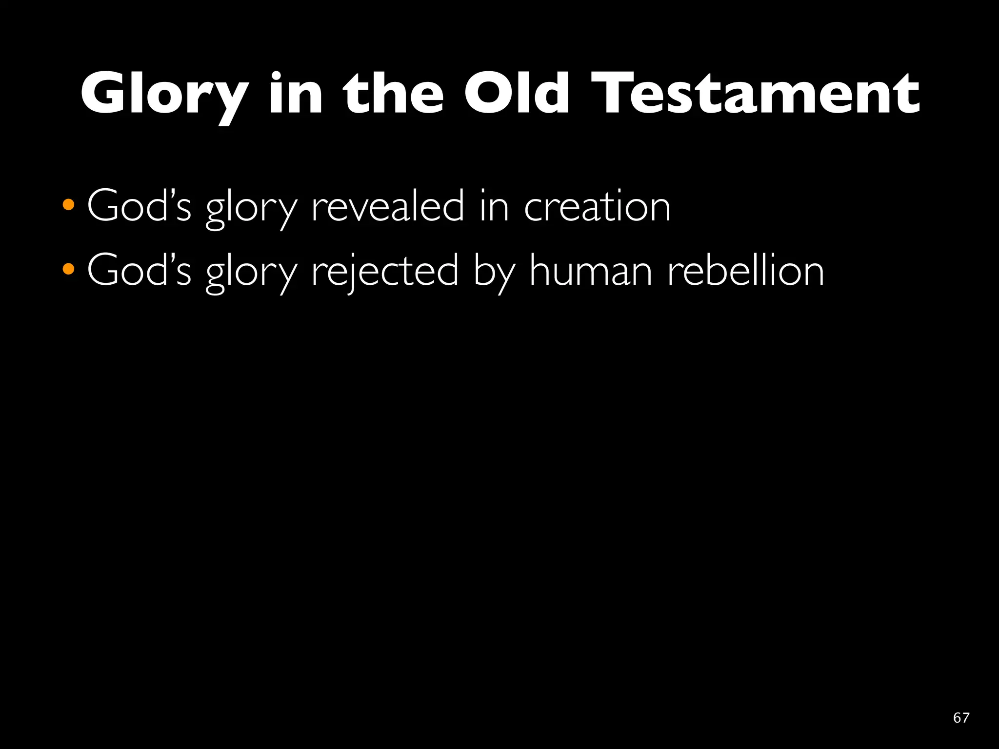 Glory in the Old Testament
• God’s glory revealed in creation
• God’s glory rejected by human rebellion




                                            67
 